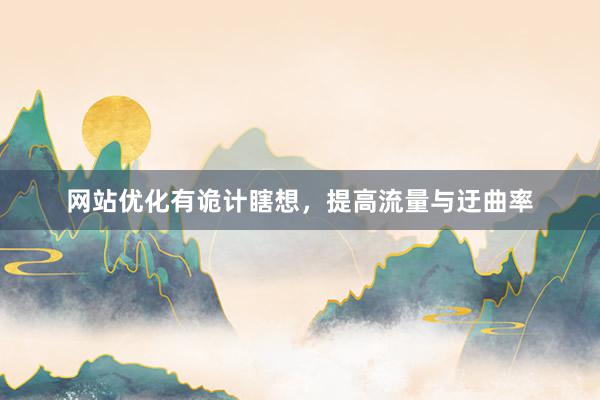 网站优化有诡计瞎想，提高流量与迂曲率