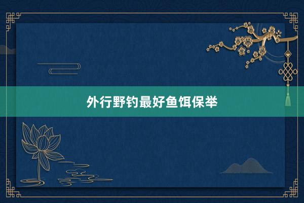 外行野钓最好鱼饵保举