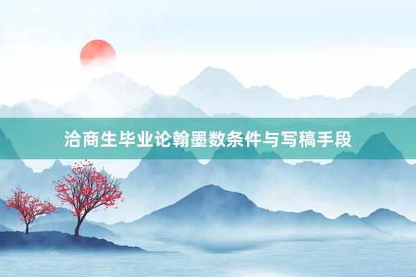 洽商生毕业论翰墨数条件与写稿手段